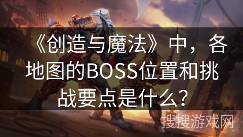 《创造与魔法》中，各地图的BOSS位置和挑战要点是什么？