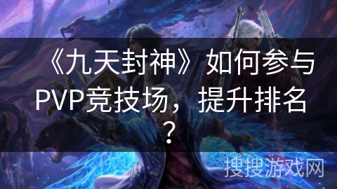 《九天封神》如何参与PVP竞技场，提升排名？