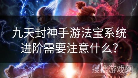 九天封神手游法宝系统进阶需要注意什么？