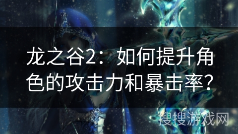 龙之谷2：如何提升角色的攻击力和暴击率？