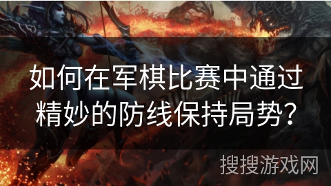 如何在军棋比赛中通过精妙的防线保持局势？