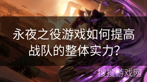 永夜之役游戏如何提高战队的整体实力？
