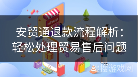 安贸通退款流程解析：轻松处理贸易售后问题