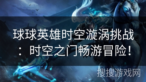 球球英雄时空漩涡挑战：时空之门畅游冒险！