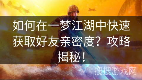如何在一梦江湖中快速获取好友亲密度？攻略揭秘！