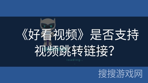 《好看视频》是否支持视频跳转链接？