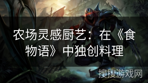 农场灵感厨艺：在《食物语》中独创料理
