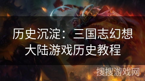 历史沉淀：三国志幻想大陆游戏历史教程