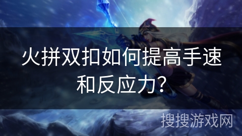 火拼双扣如何提高手速和反应力？