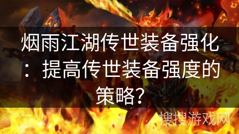 烟雨江湖传世装备强化：提高传世装备强度的策略？