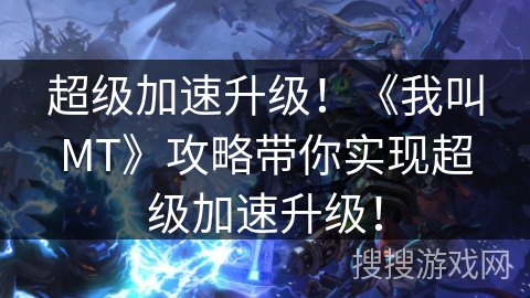 超级加速升级！《我叫MT》攻略带你实现超级加速升级！