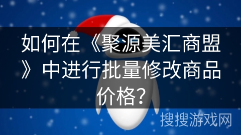 如何在《聚源美汇商盟》中进行批量修改商品价格？