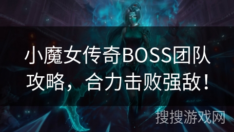 小魔女传奇BOSS团队攻略，合力击败强敌！