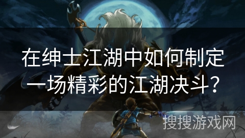在绅士江湖中如何制定一场精彩的江湖决斗？