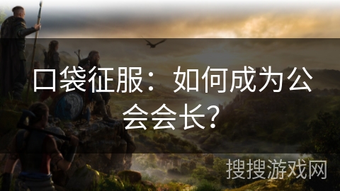 口袋征服：如何成为公会会长？