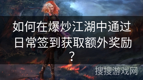 如何在爆炒江湖中通过日常签到获取额外奖励？