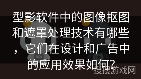 型影软件中的图像抠图和遮罩处理技术有哪些，它们在设计和广告中的应用效果如何？