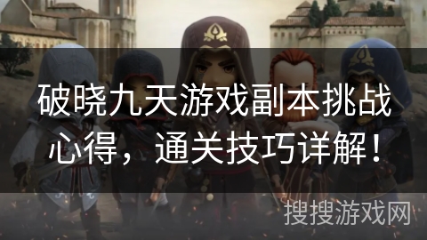 破晓九天游戏副本挑战心得，通关技巧详解！