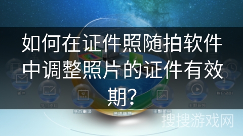 如何在证件照随拍软件中调整照片的证件有效期？