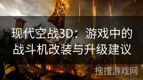 现代空战3D：游戏中的战斗机改装与升级建议