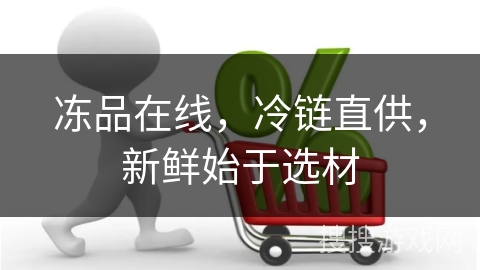 冻品在线，冷链直供，新鲜始于选材