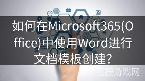 如何在Microsoft365(Office)中使用Word进行文档模板创建？