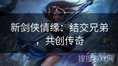 新剑侠情缘：结交兄弟，共创传奇