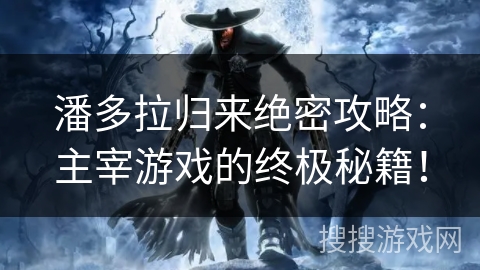 潘多拉归来绝密攻略：主宰游戏的终极秘籍！