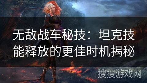 无敌战车秘技：坦克技能释放的更佳时机揭秘
