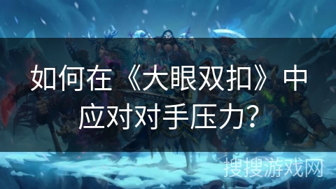 如何在《大眼双扣》中应对对手压力？
