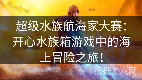 超级水族航海家大赛：开心水族箱游戏中的海上冒险之旅！
