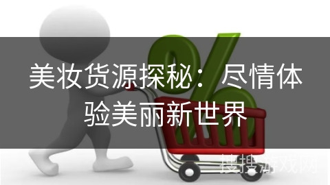 美妆货源探秘：尽情体验美丽新世界