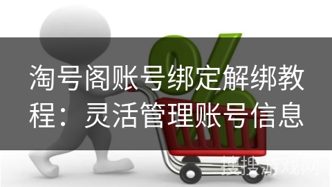 淘号阁账号绑定解绑教程：灵活管理账号信息