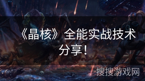 《晶核》全能实战技术分享！