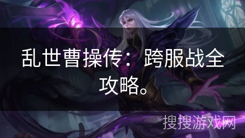 乱世曹操传：跨服战全攻略。