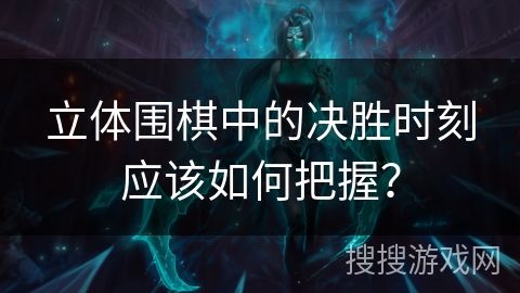 立体围棋中的决胜时刻应该如何把握？
