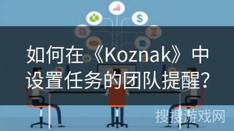 如何在《Koznak》中设置任务的团队提醒？