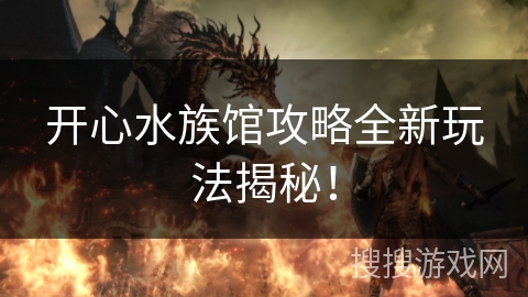 开心水族馆攻略全新玩法揭秘！