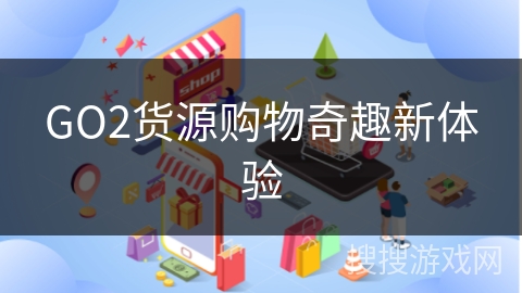 GO2货源购物奇趣新体验