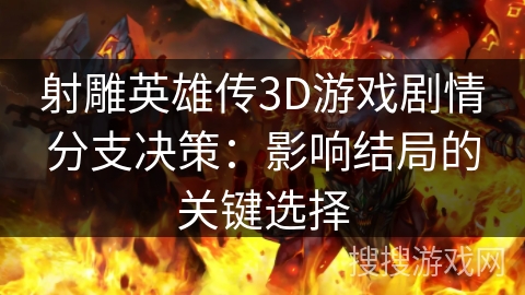 射雕英雄传3D游戏剧情分支决策：影响结局的关键选择