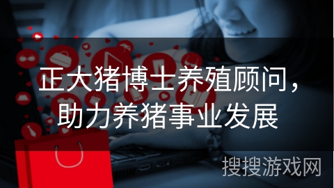 正大猪博士养殖顾问，助力养猪事业发展