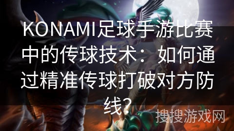 KONAMI足球手游比赛中的传球技术：如何通过精准传球打破对方防线？