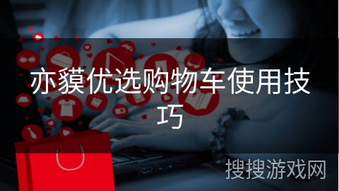 亦貘优选购物车使用技巧