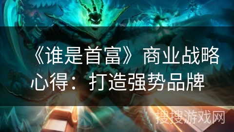 《谁是首富》商业战略心得：打造强势品牌
