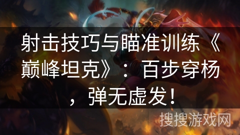 射击技巧与瞄准训练《巅峰坦克》：百步穿杨，弹无虚发！