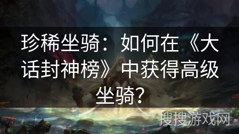 珍稀坐骑：如何在《大话封神榜》中获得高级坐骑？