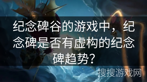 纪念碑谷的游戏中，纪念碑是否有虚构的纪念碑趋势？