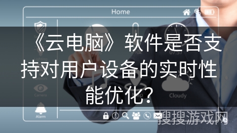 《云电脑》软件是否支持对用户设备的实时性能优化？