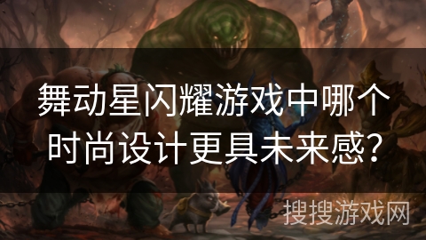 舞动星闪耀游戏中哪个时尚设计更具未来感？