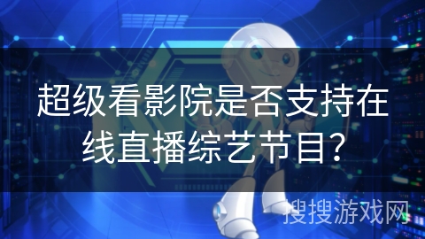超级看影院是否支持在线直播综艺节目？